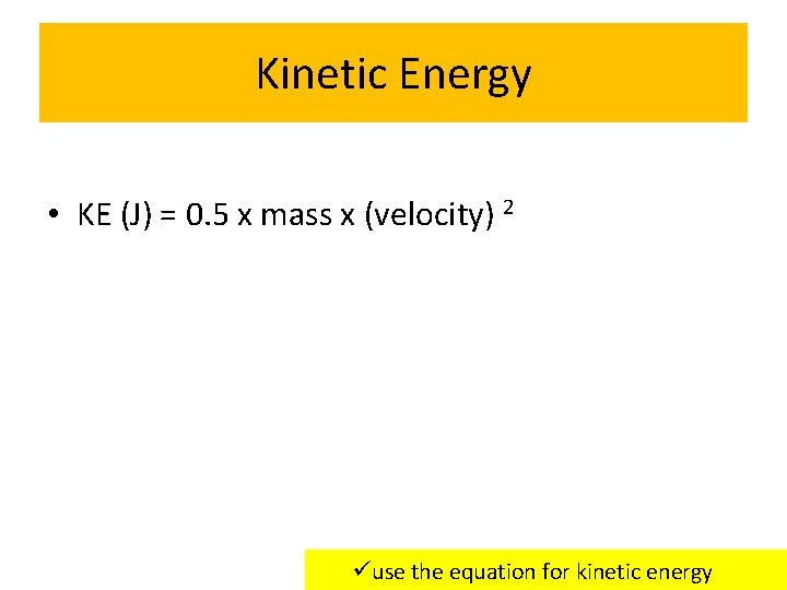 Kinetic Energy • KE (J) = 0. 5 x mass x (velocity) 2 üuse