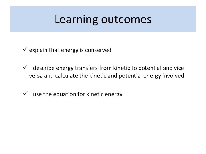 Learning outcomes ü explain that energy is conserved ü describe energy transfers from kinetic