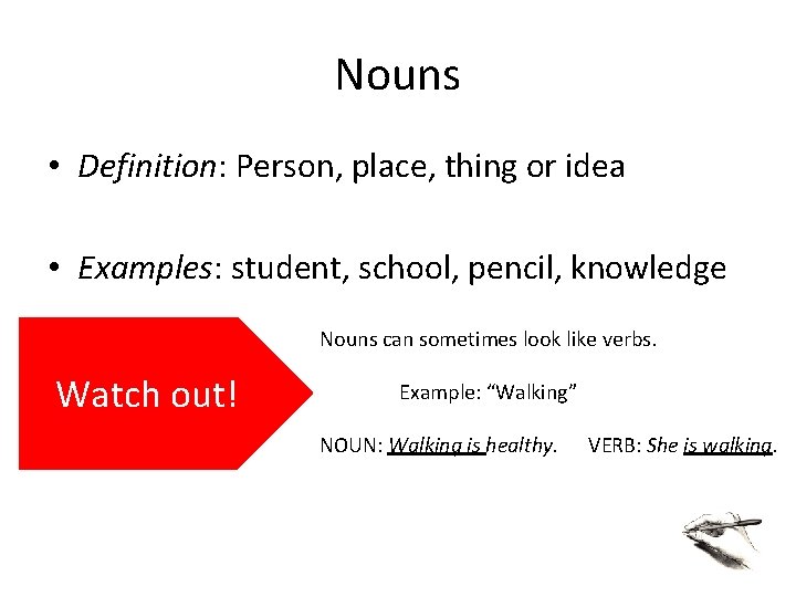 Nouns • Definition: Person, place, thing or idea • Examples: student, school, pencil, knowledge