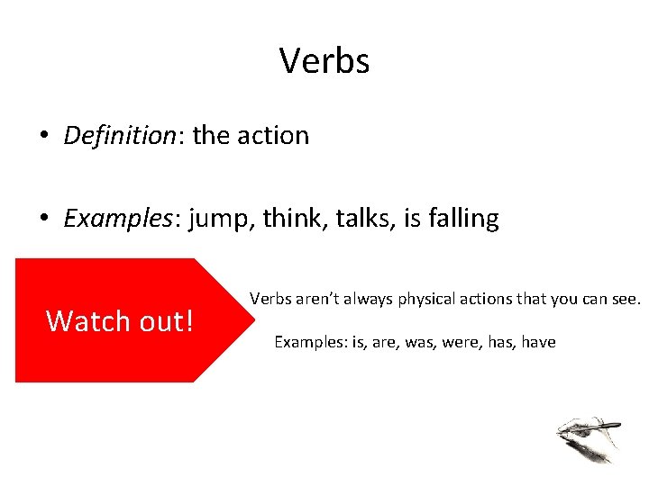 Verbs • Definition: the action • Examples: jump, think, talks, is falling Watch out!