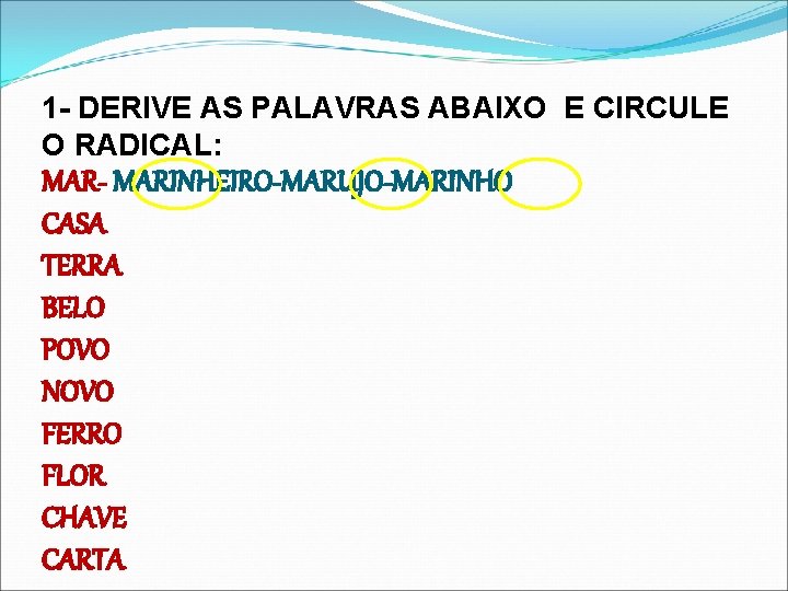 1 - DERIVE AS PALAVRAS ABAIXO E CIRCULE O RADICAL: MAR- MARINHEIRO-MARUJO-MARINHO CASA TERRA