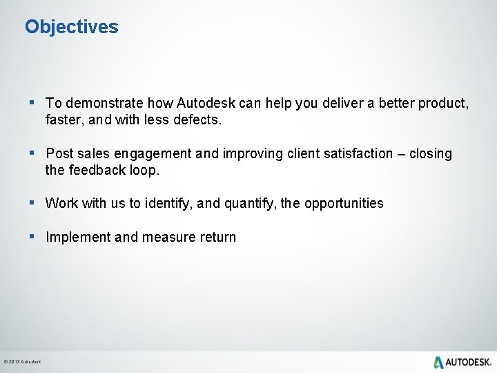 Objectives § To demonstrate how Autodesk can help you deliver a better product, faster,