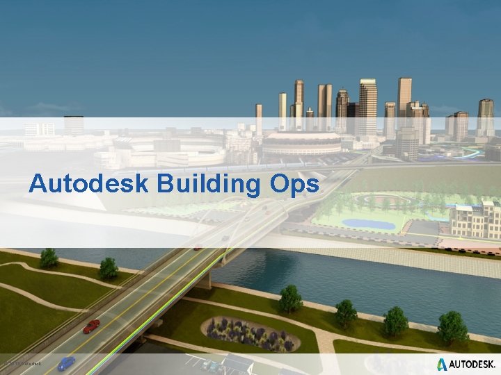 Autodesk Building Ops © 2013 Autodesk 