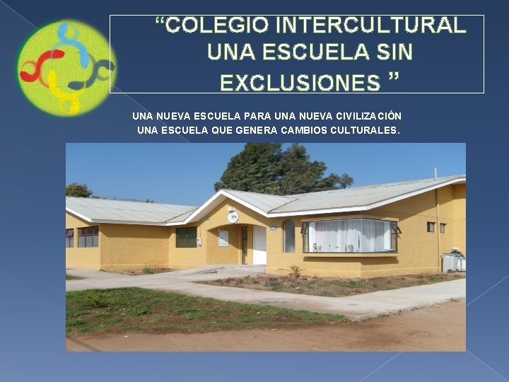 “COLEGIO INTERCULTURAL UNA ESCUELA SIN EXCLUSIONES ” UNA NUEVA ESCUELA PARA UNA NUEVA CIVILIZACIÓN “COLEGIO INTERCULTURAL UNA ESCUELA SIN EXCLUSIONES ” UNA NUEVA ESCUELA PARA UNA NUEVA CIVILIZACIÓN