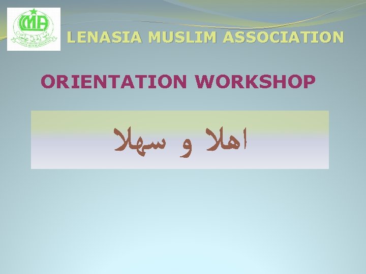 LENASIA MUSLIM ASSOCIATION ORIENTATION WORKSHOP ﺍﻫﻼ ﻭ ﺳﻬﻼ 