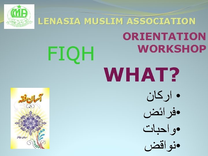 LENASIA MUSLIM ASSOCIATION FIQH ORIENTATION WORKSHOP WHAT? • ﺍﺭﻛﺎﻥ • ﻓﺮﺍﺋﺾ • ﻭﺍﺣﺒﺎﺕ •