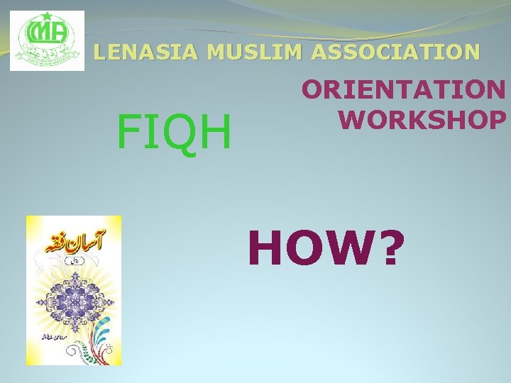 LENASIA MUSLIM ASSOCIATION FIQH ORIENTATION WORKSHOP HOW? 