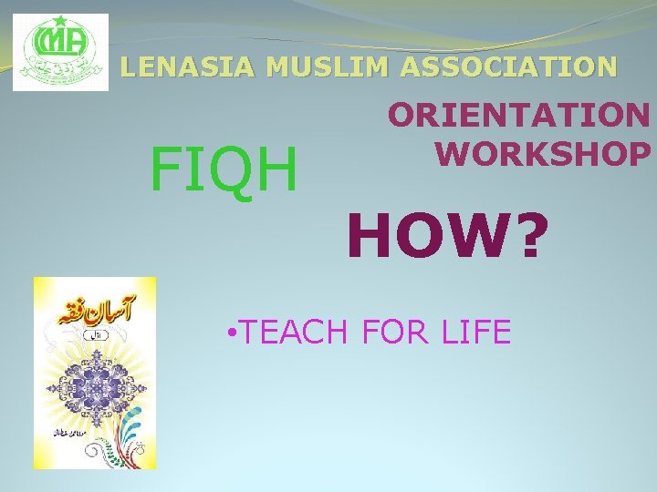 LENASIA MUSLIM ASSOCIATION FIQH ORIENTATION WORKSHOP HOW? • TEACH FOR LIFE 