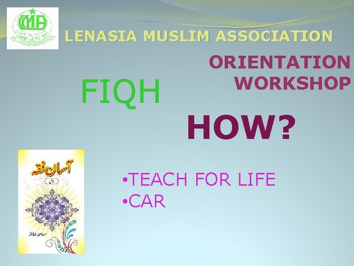 LENASIA MUSLIM ASSOCIATION FIQH ORIENTATION WORKSHOP HOW? • TEACH FOR LIFE • CAR 