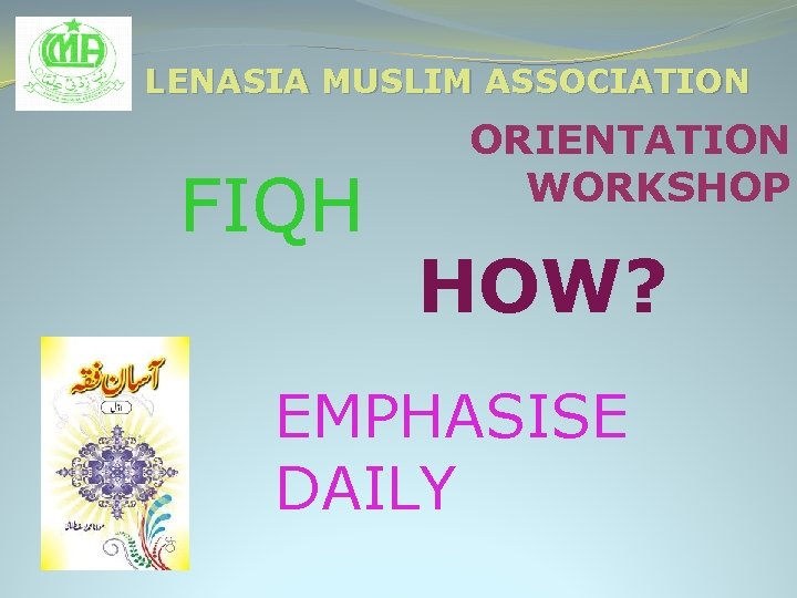 LENASIA MUSLIM ASSOCIATION FIQH ORIENTATION WORKSHOP HOW? EMPHASISE DAILY 