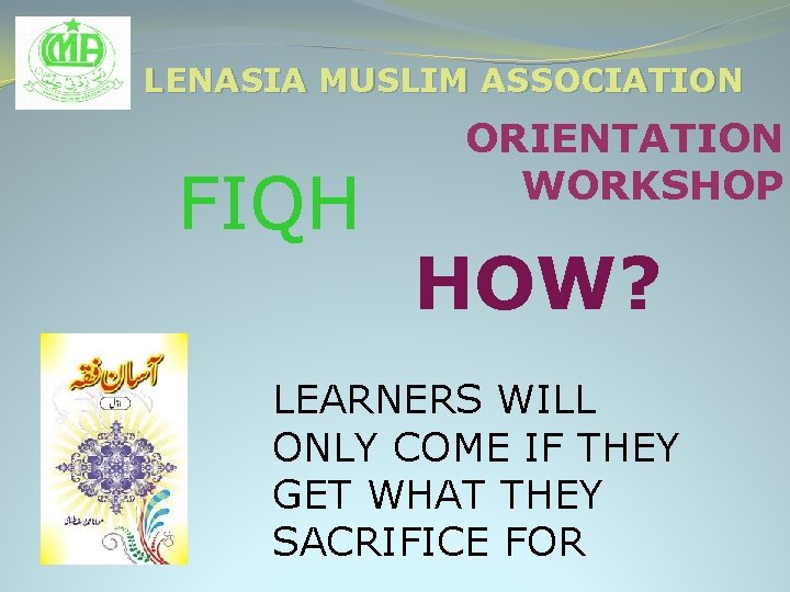 LENASIA MUSLIM ASSOCIATION FIQH ORIENTATION WORKSHOP HOW? LEARNERS WILL ONLY COME IF THEY GET