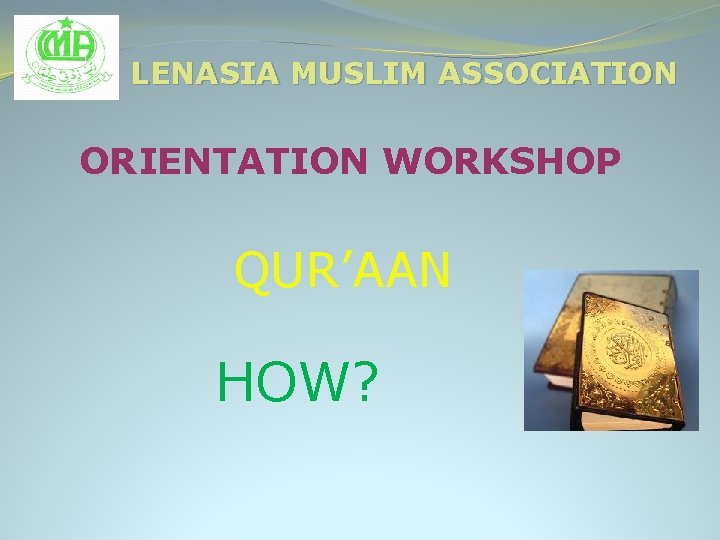 LENASIA MUSLIM ASSOCIATION ORIENTATION WORKSHOP QUR’AAN HOW? 