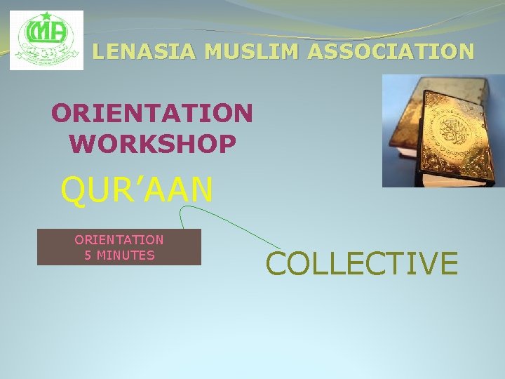 LENASIA MUSLIM ASSOCIATION ORIENTATION WORKSHOP QUR’AAN ORIENTATION 5 MINUTES COLLECTIVE 