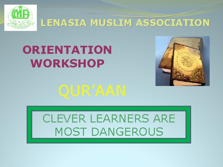 LENASIA MUSLIM ASSOCIATION ORIENTATION WORKSHOP QUR’AAN CLEVER LEARNERS ARE MOST DANGEROUS 