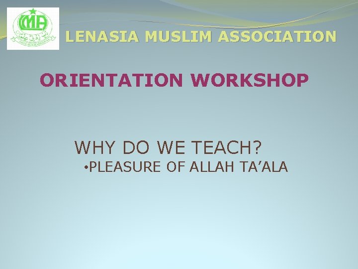 LENASIA MUSLIM ASSOCIATION ORIENTATION WORKSHOP WHY DO WE TEACH? • PLEASURE OF ALLAH TA’ALA