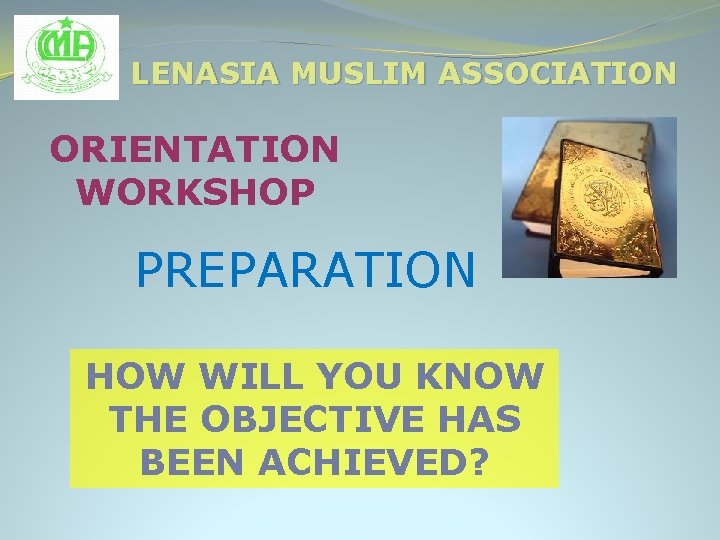 LENASIA MUSLIM ASSOCIATION ORIENTATION WORKSHOP PREPARATION HOW WILL YOU KNOW THE OBJECTIVE HAS BEEN