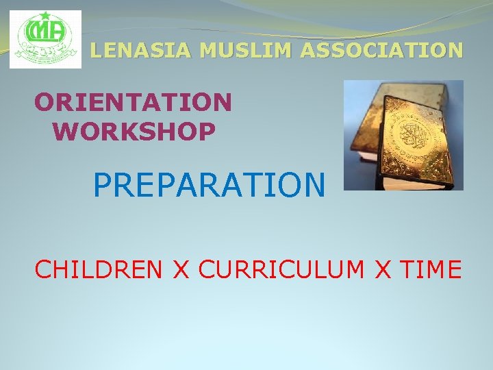 LENASIA MUSLIM ASSOCIATION ORIENTATION WORKSHOP PREPARATION CHILDREN X CURRICULUM X TIME 