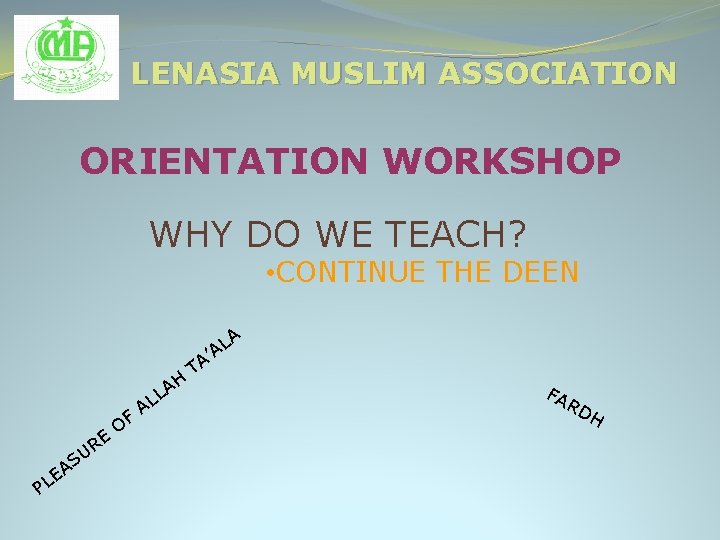 LENASIA MUSLIM ASSOCIATION ORIENTATION WORKSHOP WHY DO WE TEACH? • CONTINUE THE DEEN PL