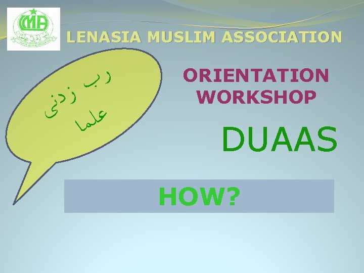 LENASIA MUSLIM ASSOCIATION ﺭ ﺏ ﺯ ﺩ ﻧ ﻋﻠ ﻰ ﻤﺎ ORIENTATION WORKSHOP DUAAS