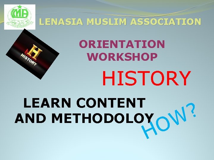 LENASIA MUSLIM ASSOCIATION ORIENTATION WORKSHOP HISTORY LEARN CONTENT AND METHODOLOY O H ? W