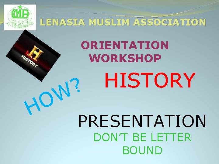 LENASIA MUSLIM ASSOCIATION ORIENTATION WORKSHOP HISTORY ? W O H PRESENTATION DON’T BE LETTER