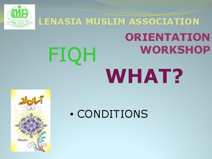 LENASIA MUSLIM ASSOCIATION FIQH ORIENTATION WORKSHOP WHAT? • CONDITIONS 