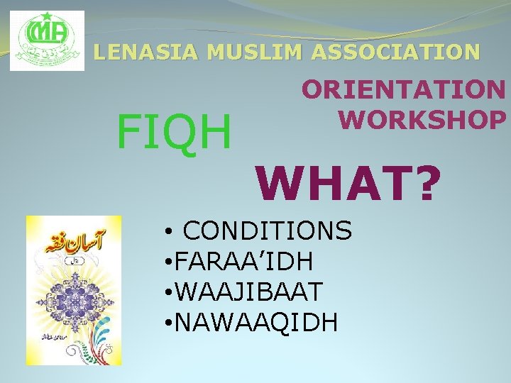 LENASIA MUSLIM ASSOCIATION FIQH ORIENTATION WORKSHOP WHAT? • CONDITIONS • FARAA’IDH • WAAJIBAAT •