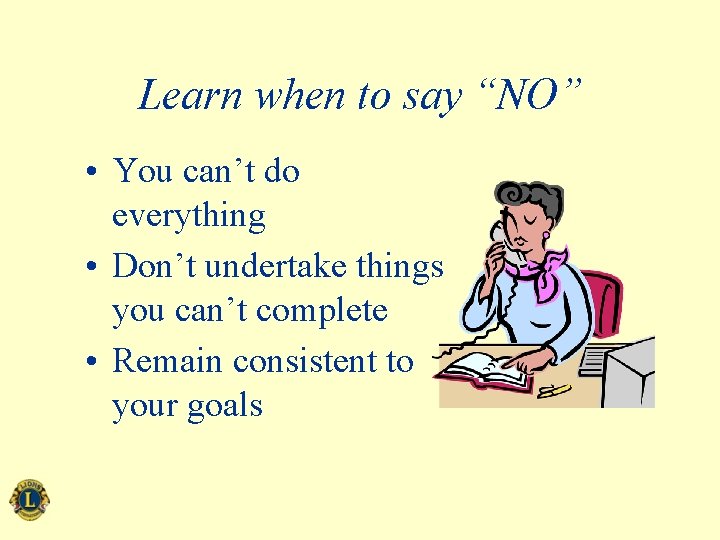 Learn when to say “NO” • You can’t do everything • Don’t undertake things