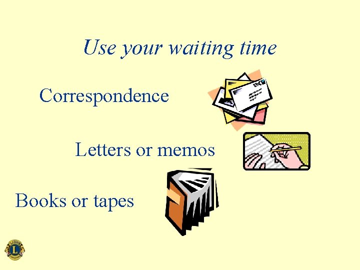 Use your waiting time Correspondence Letters or memos Books or tapes 