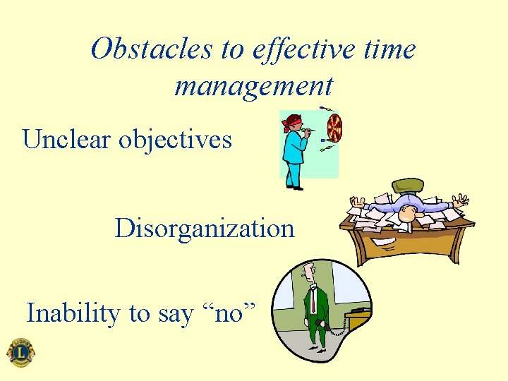 Obstacles to effective time management Unclear objectives Disorganization Inability to say “no” 