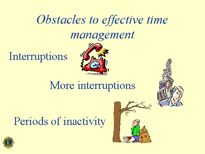 Obstacles to effective time management Interruptions More interruptions Periods of inactivity 