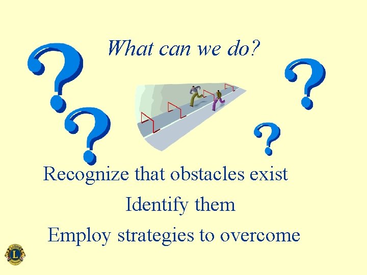 What can we do? Recognize that obstacles exist Identify them Employ strategies to overcome