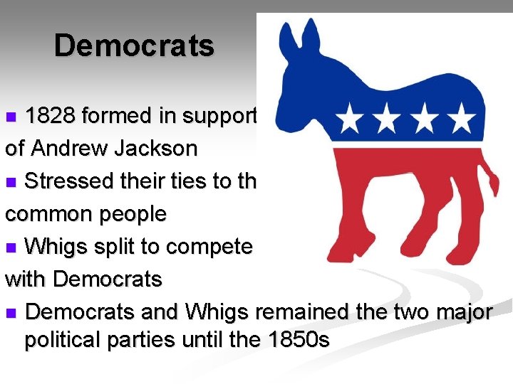 Democrats 1828 formed in support of Andrew Jackson n Stressed their ties to the