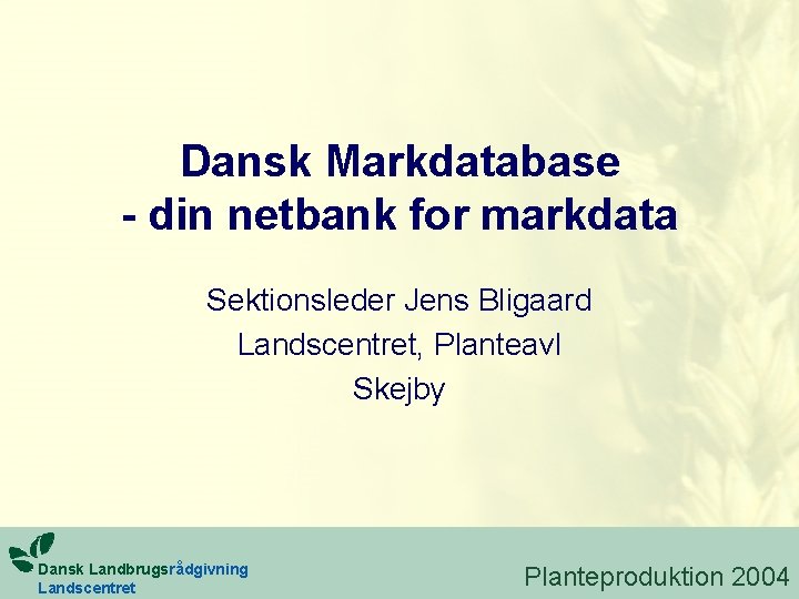 Dansk Markdatabase - din netbank for markdata Sektionsleder Jens Bligaard Landscentret, Planteavl Skejby Dansk