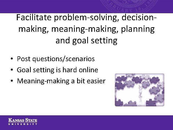 Facilitate problem-solving, decisionmaking, meaning-making, planning and goal setting • Post questions/scenarios • Goal setting Facilitate problem-solving, decisionmaking, meaning-making, planning and goal setting • Post questions/scenarios • Goal setting