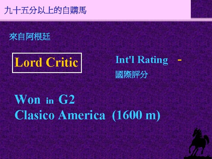 九十五分以上的自購馬 來自阿根廷 Lord Critic Int'l Rating 國際評分 Won in G 2 Clasico America (1600