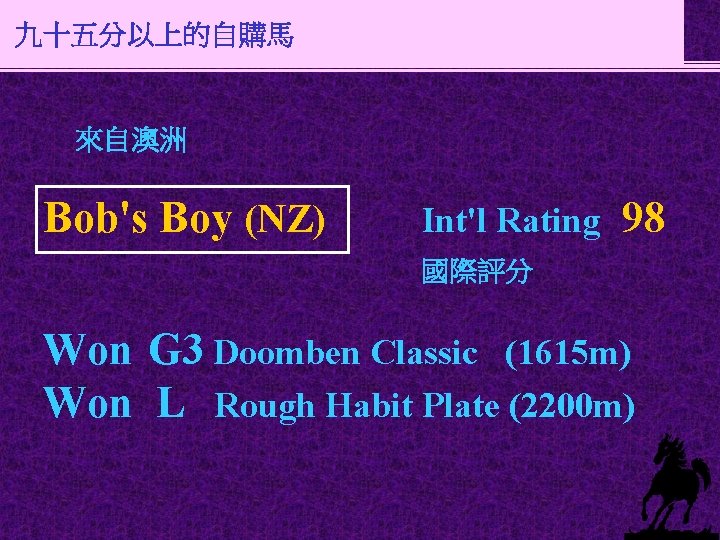 九十五分以上的自購馬 來自澳洲 Bob's Boy (NZ) Int'l Rating 98 國際評分 Won G 3 Doomben Classic