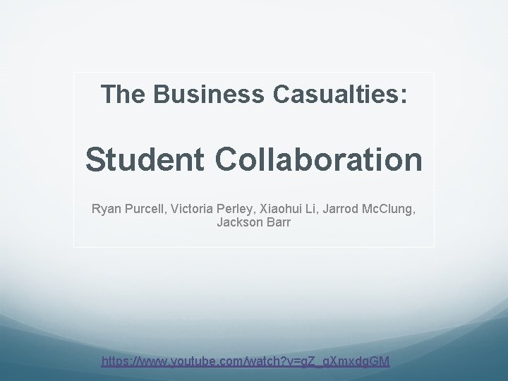 The Business Casualties: Student Collaboration Ryan Purcell, Victoria Perley, Xiaohui Li, Jarrod Mc. Clung,