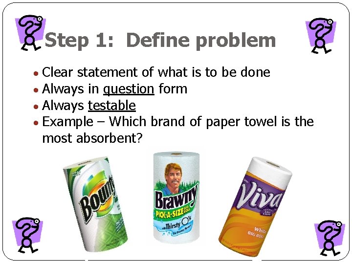 Step 1: Define problem Clear statement of what is to be done Always in