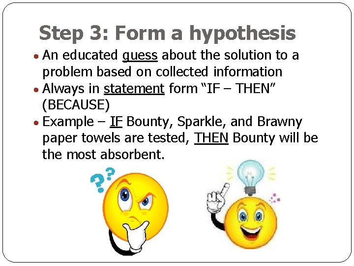 Step 3: Form a hypothesis An educated guess about the solution to a problem