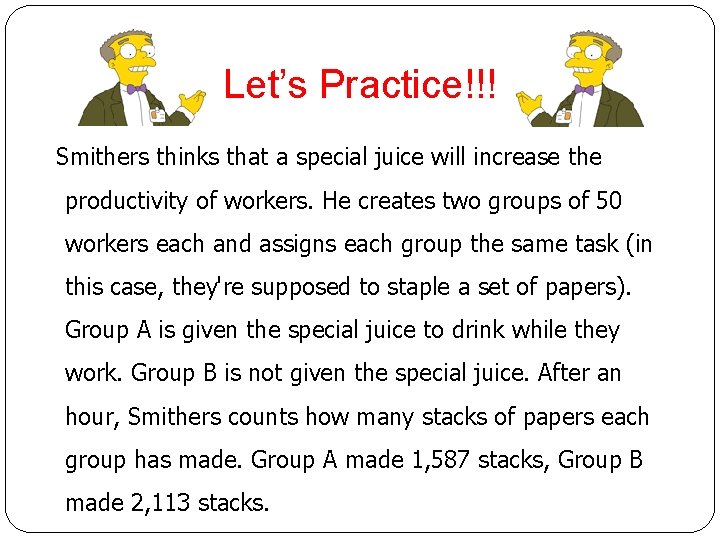 Let’s Practice!!! Smithers thinks that a special juice will increase the productivity of workers.