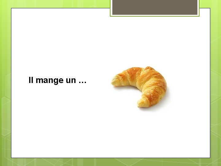 Il mange un … 