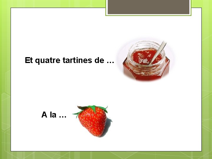 Et quatre tartines de … A la … 