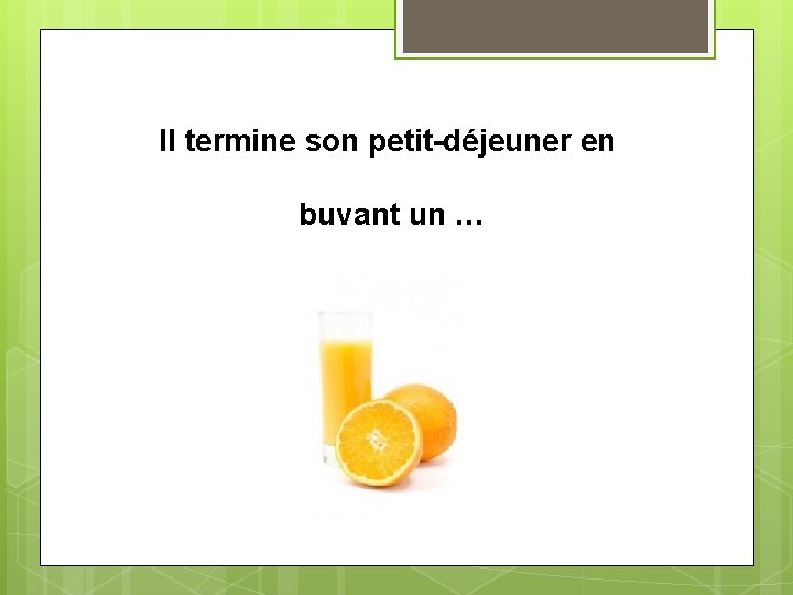 Il termine son petit-déjeuner en buvant un … 