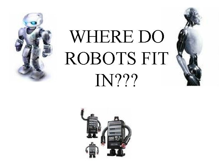 WHERE DO ROBOTS FIT IN? ? ? 