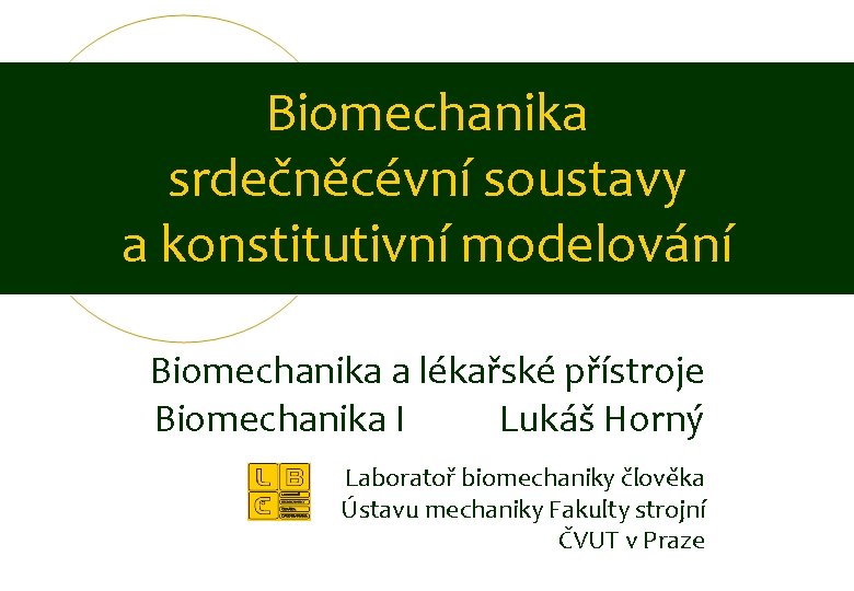 Biomechanika srdečněcévní soustavy a konstitutivní modelování Biomechanika a lékařské přístroje Biomechanika I Lukáš Horný