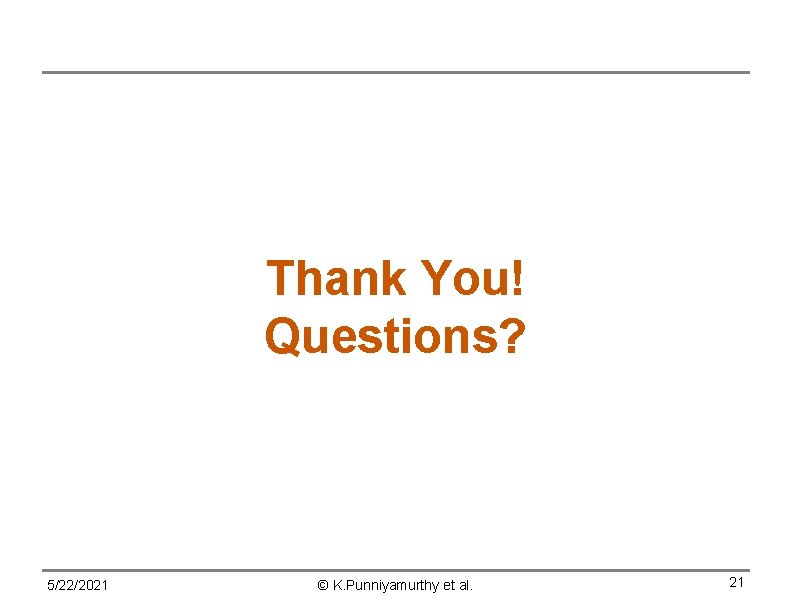 Thank You! Questions? 5/22/2021 © K. Punniyamurthy et al. 21 