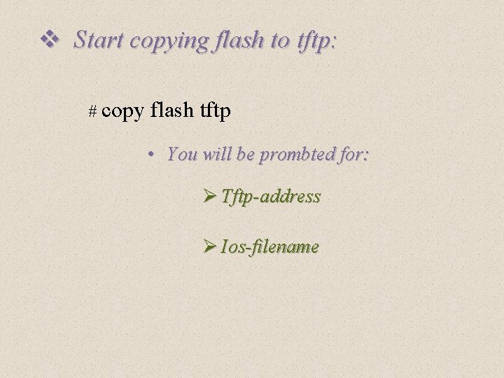 v Start copying flash to tftp: # copy flash tftp • You will be