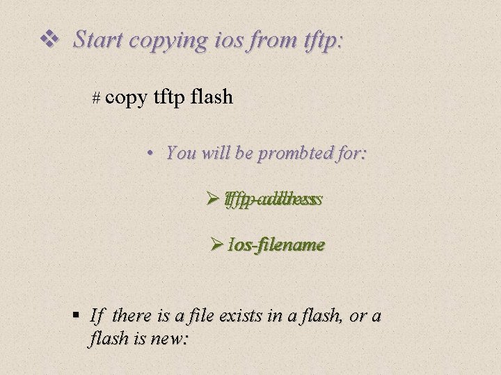 v Start copying ios from tftp: # copy tftp flash • You will be