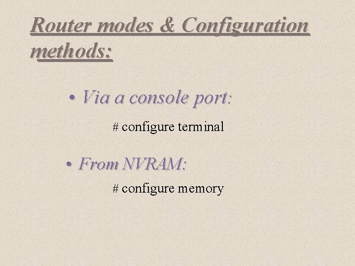 Router modes & Configuration methods: • Via a console port: # configure terminal •